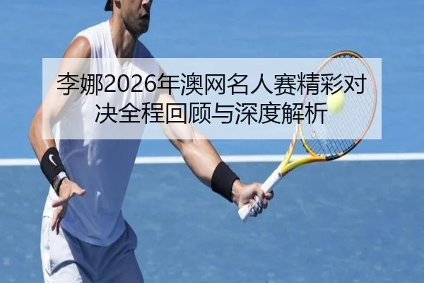 李娜2026年澳网名人赛精彩对决全程回顾与深度解析